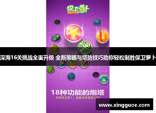 深海16关挑战全面升级 全新策略与塔防技巧助你轻松制胜保卫萝卜 深海16关挑战全面升级 全新策略与塔防技巧助你轻松制胜保卫萝卜