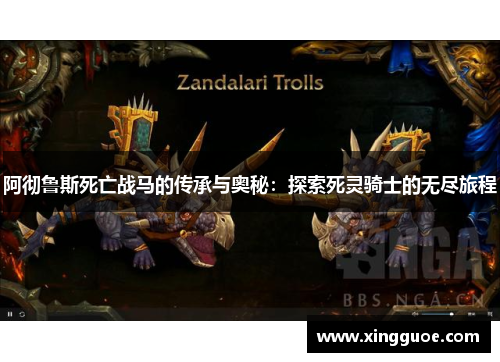 阿彻鲁斯死亡战马的传承与奥秘:探索死灵骑士的无尽旅程 阿彻鲁斯死亡战马的传承与奥秘:探索死灵骑士的无尽旅程