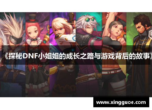 《探秘DNF小姐姐的成长之路与游戏背后的故事》 《探秘DNF小姐姐的成长之路与游戏背后的故事》