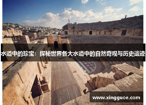 水道中的珍宝：探秘世界各大水道中的自然奇观与历史遗迹